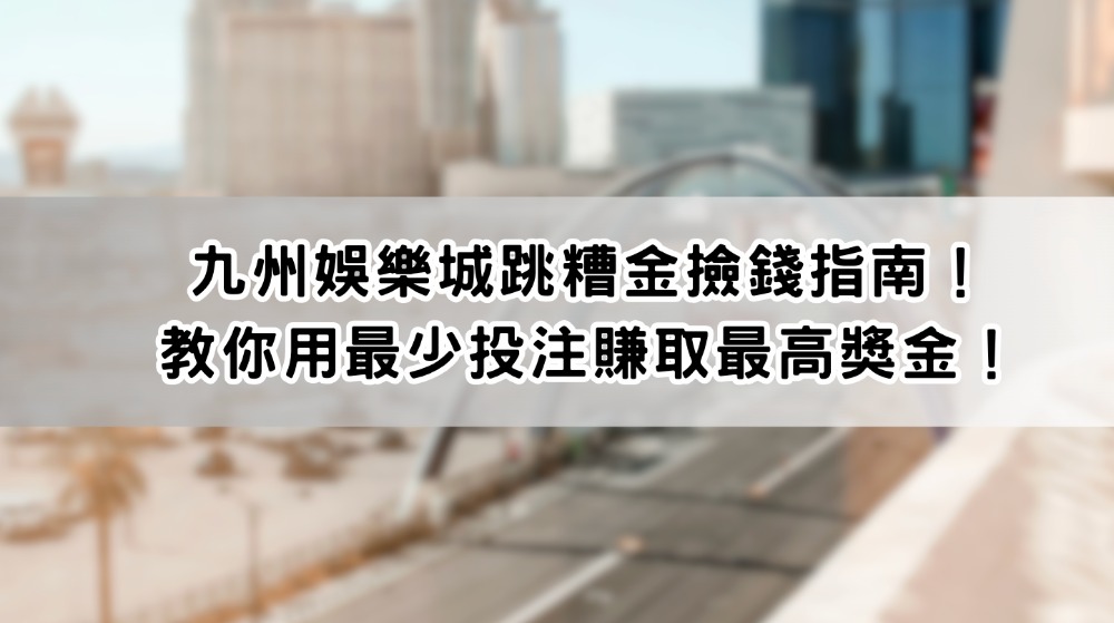 九州娛樂城跳糟金撿錢指南！教你用最少投注賺取最高獎金！