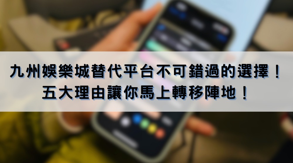 九州娛樂城替代平台不可錯過的選擇！五大理由讓你馬上轉移陣地！