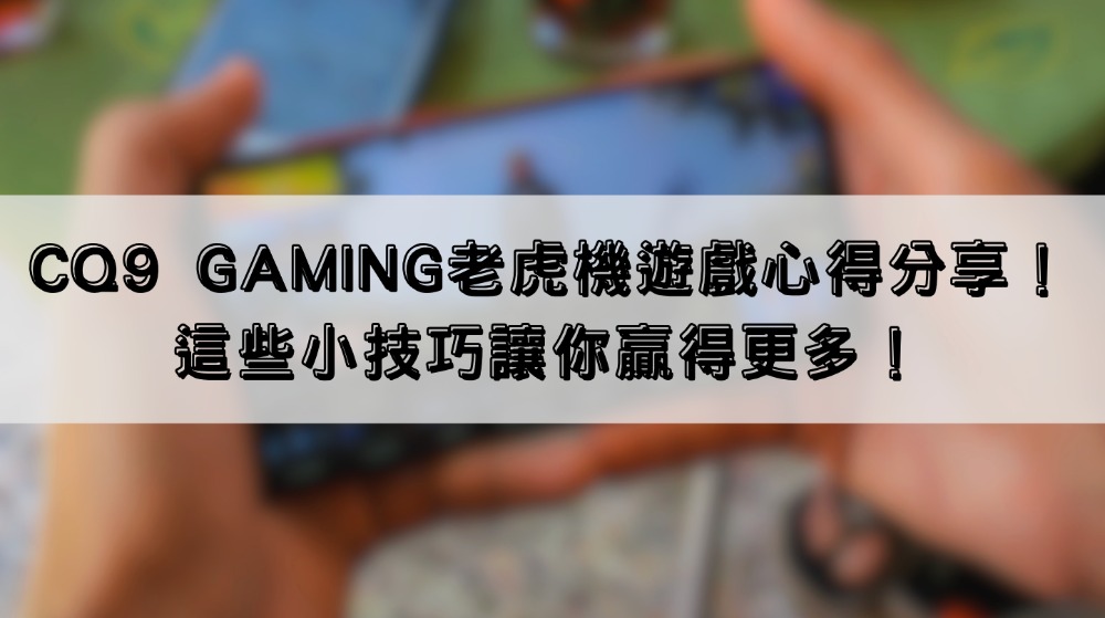 CQ9 Gaming老虎機遊戲心得分享！這些小技巧讓你贏得更多！