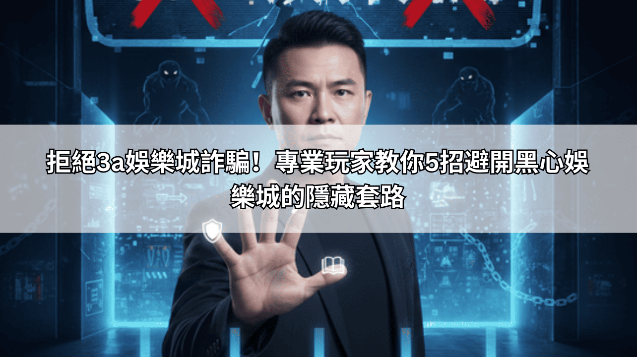 拒絕3a娛樂城詐騙！專業玩家教你5招避開黑心娛樂城的隱藏套路